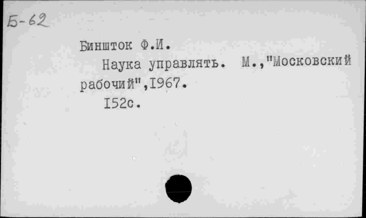 ﻿Биншток Ф.И.
Наука управлять. М./’Московский рабочий”,1967.
152с.